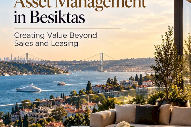 Premium Residential Asset Management in Beşiktaş: Creating Value Beyond Sales and Leasing