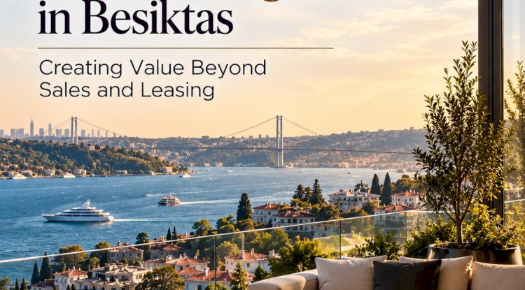 Premium Residential Asset Management in Beşiktaş: Creating Value Beyond Sales and Leasing