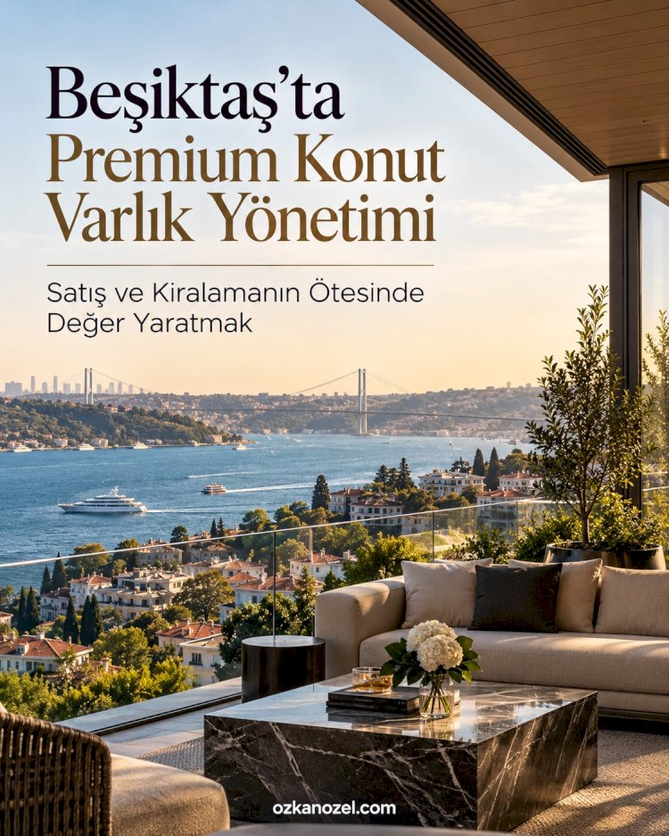 Beşiktaş'ta Premium Konut Varlık Yönetimi: Satış ve Kiralamanın Ötesinde Değer Yaratmak
