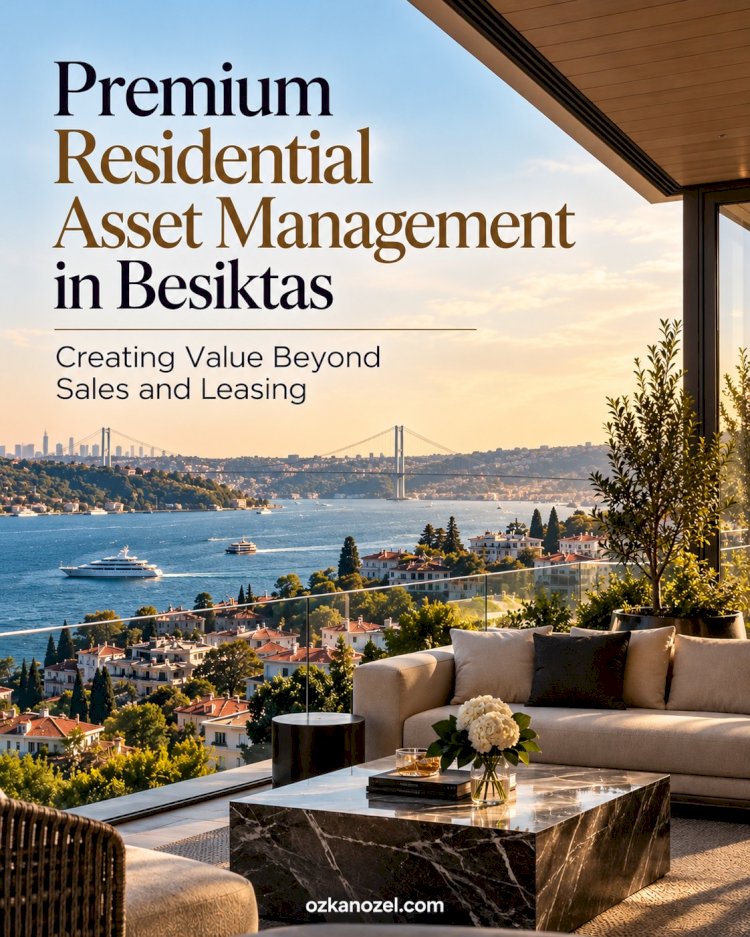 Premium Residential Asset Management in Beşiktaş: Creating Value Beyond Sales and Leasing
